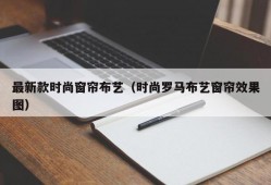 最新款时尚窗帘布艺（时尚罗马布艺窗帘效果图）