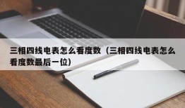 三相四线电表怎么看度数（三相四线电表怎么看度数最后一位）