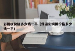 彩钢板价格多少钱一平（保温彩钢板价格多少钱一平）