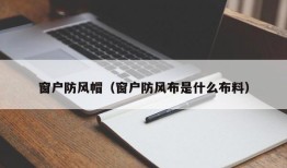 窗户防风帽（窗户防风布是什么布料）