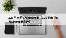 120平米花6万装修效果（120平米花6万装修效果客厅）