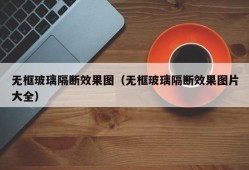 无框玻璃隔断效果图（无框玻璃隔断效果图片大全）