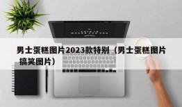 男士蛋糕图片2023款特别（男士蛋糕图片 搞笑图片）