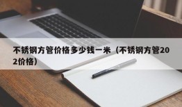 不锈钢方管价格多少钱一米（不锈钢方管202价格）