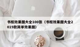 书柜效果图大全100张（书柜效果图大全2019款简单效果图）