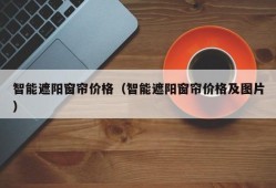 智能遮阳窗帘价格（智能遮阳窗帘价格及图片）