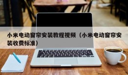 小米电动窗帘安装教程视频（小米电动窗帘安装收费标准）