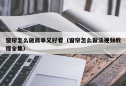 窗帘怎么做简单又好看（窗帘怎么做法视频教程全集）