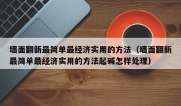 墙面翻新最简单最经济实用的方法（墙面翻新最简单最经济实用的方法起碱怎样处理）